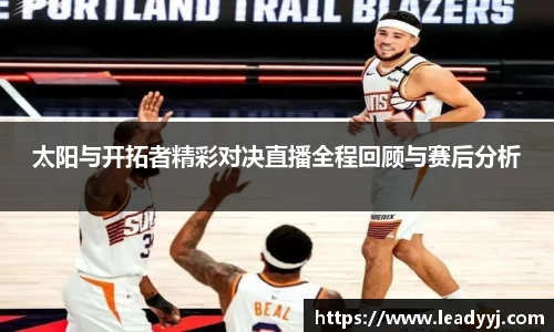 太阳与开拓者精彩对决直播全程回顾与赛后分析